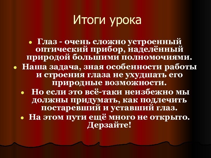 Итоги урокаГлаз - очень сложно устроенный оптический прибор, наделённый природой большими полномочиями.