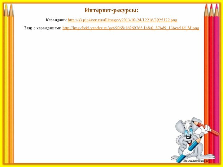 Интернет-ресурсы:Карандаши http://s3.pic4you.ru/allimage/y2013/10-24/12216/3925122.png Заяц с карандашами http://img-fotki.yandex.ru/get/9068/16969765.1b8/0_87bd9_13bca51d_M.png