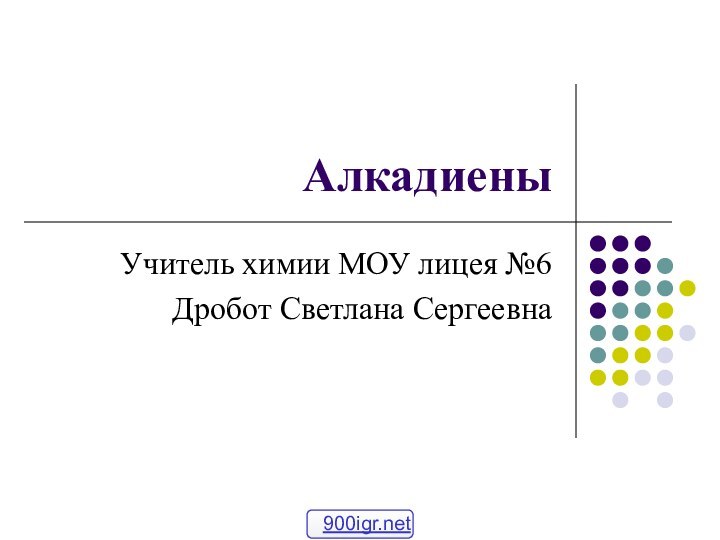 АлкадиеныУчитель химии МОУ лицея №6Дробот Светлана Сергеевна