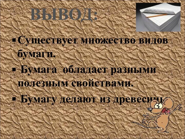 ВЫВОД: Существует множество видов бумаги. Бумага обладает разными полезным свойствами. Бумагу делают из древесины.