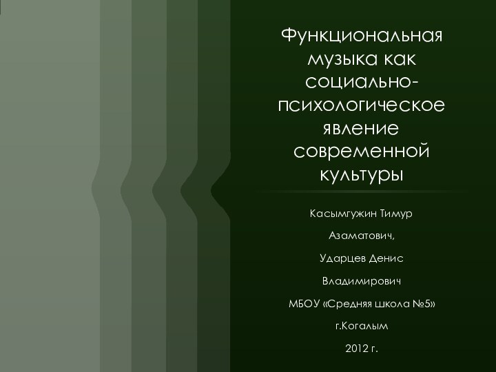 Функциональная музыка как социально-психологическое явление современной культурыКасымгужин ТимурАзаматович,Ударцев ДенисВладимировичМБОУ «Средняя школа №5»г.Когалым2012 г.