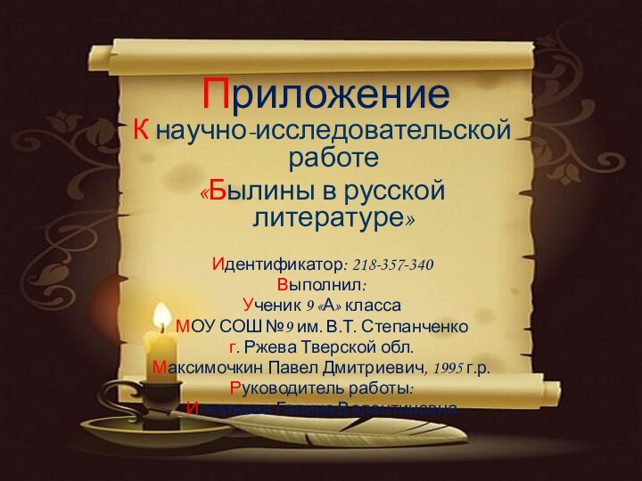 ПриложениеК научно-исследовательской работе«Былины в русской литературе»Идентификатор: 218-357-340 Выполнил:Ученик 9 «А» классаМОУ СОШ