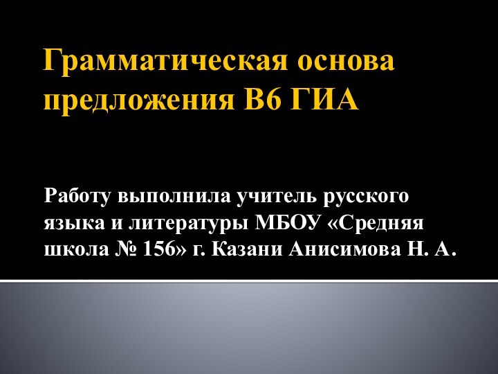 Грамматическая основа предложения В6 ГИА  Работу выполнила учитель русского языка и