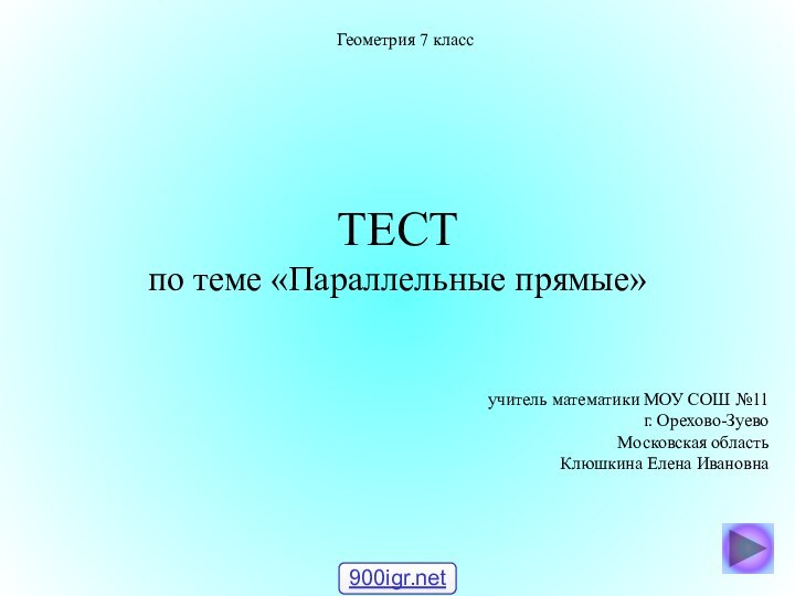 ТЕСТ по теме «Параллельные прямые»Геометрия 7 классучитель математики МОУ СОШ №11г. Орехово-ЗуевоМосковская областьКлюшкина Елена Ивановна