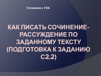 Как писать сочинение-рассуждение по заданному тексту (подготовка к заданию С2.2)