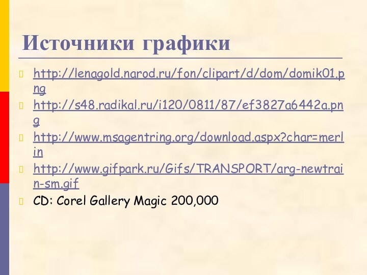 Источники графикиhttp://lenagold.narod.ru/fon/clipart/d/dom/domik01.pnghttp://s48.radikal.ru/i120/0811/87/ef3827a6442a.pnghttp://www.msagentring.org/download.aspx?char=merlinhttp://www.gifpark.ru/Gifs/TRANSPORT/arg-newtrain-sm.gifCD: Corel Gallery Magic 200,000