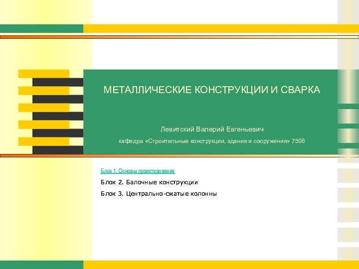 МЕТАЛЛИЧЕСКИЕ КОНСТРУКЦИИ И СВАРКАБлок 1. Основы проектированияБлок 2. Балочные конструкцииБлок 3. Центрально-сжатые