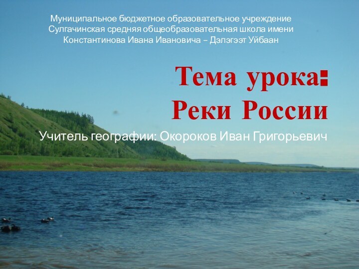 Тема урока:  Реки РоссииУчитель географии: Окороков Иван ГригорьевичМуниципальное бюджетное образовательное учреждение