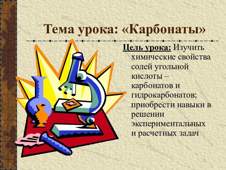 Тема урока: «Карбонаты» Цель урока: Изучить химические свойства солей угольной кислоты –