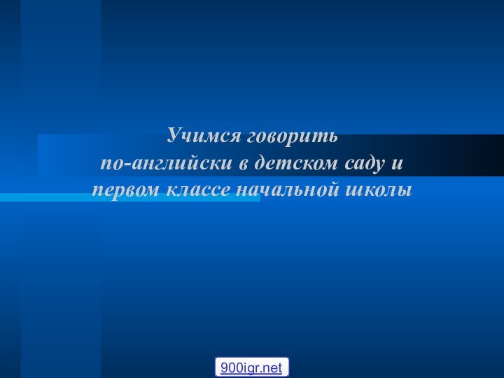 Учимся говорить  по-английски в детском саду и  первом классе начальной школы