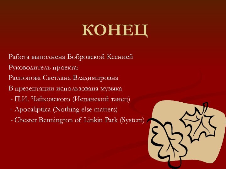 КОНЕЦРабота выполнена Бобровской КсениейРуководитель проекта: Распопова Светлана ВладимировнаВ презентации использована музыка -