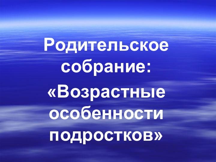 Родительское собрание:«Возрастные особенности подростков»