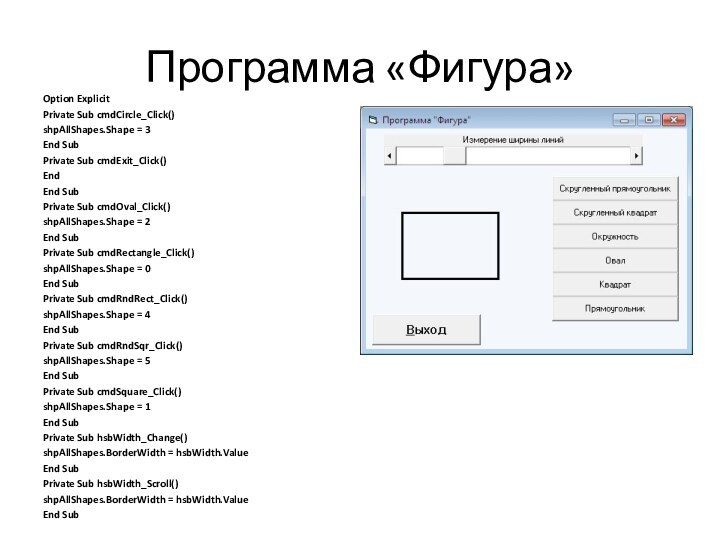 Программа «Фигура»Option ExplicitPrivate Sub cmdCircle_Click()shpAllShapes.Shape = 3End SubPrivate Sub cmdExit_Click()EndEnd SubPrivate Sub