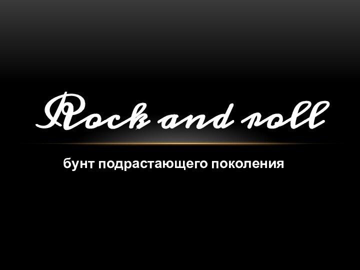 бунт подрастающего поколенияRock and roll