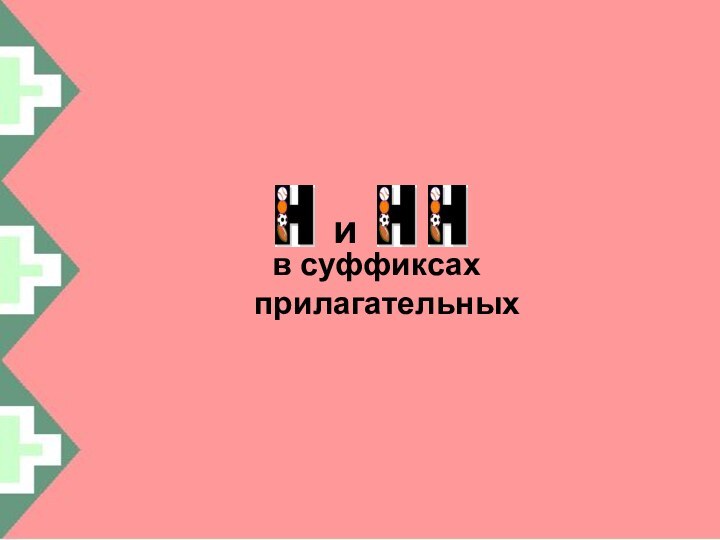 и  в суффиксах  прилагательных