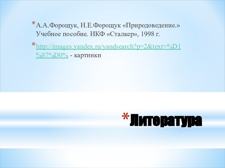 Литература А.А.Форощук, Н.Е.Форощук «Природоведение.» Учебное пособие. ИКФ «Сталкер», 1998 г.http://images.yandex.ru/yandsearch?p=2&text=%D1%87%D0% - картинки