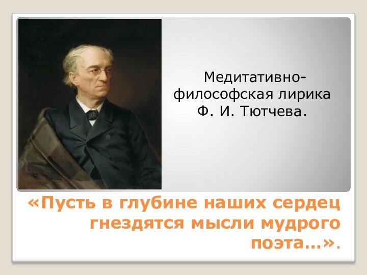 «Пусть в глубине наших сердец гнездятся мысли мудрого поэта…». Медитативно-философская лирика Ф. И. Тютчева.