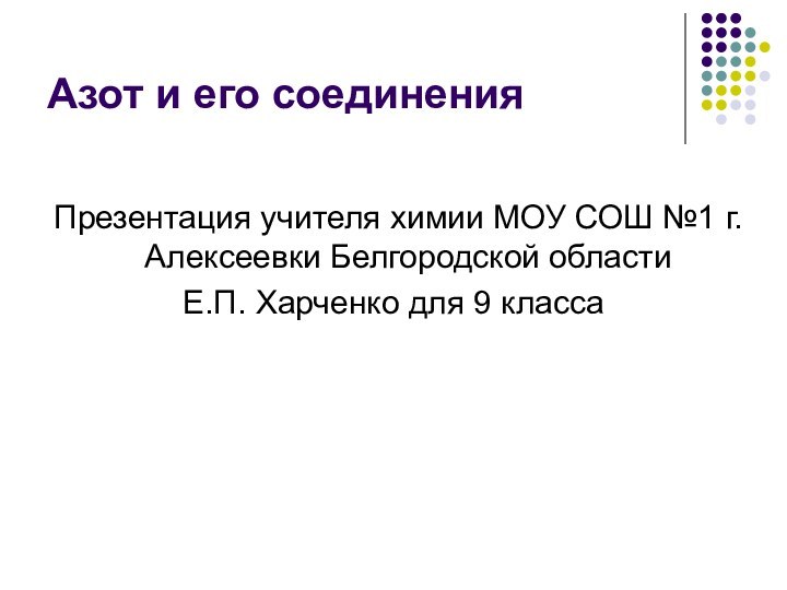 Азот и его соединенияПрезентация учителя химии МОУ СОШ №1 г. Алексеевки Белгородской