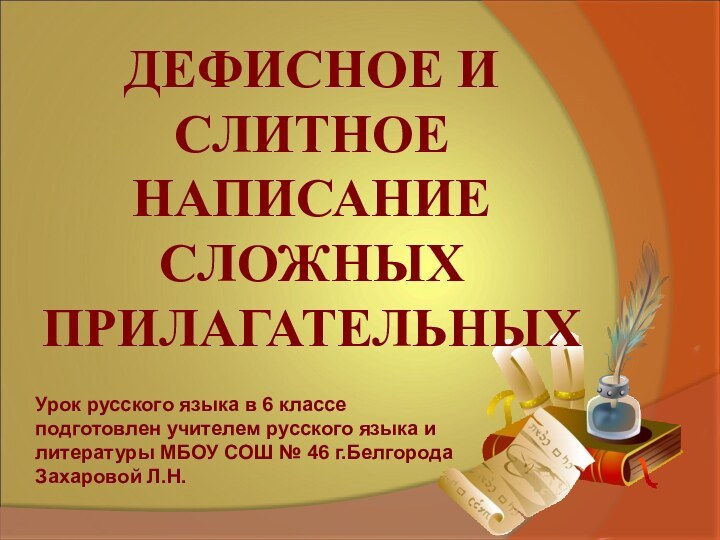 ДЕФИСНОЕ И СЛИТНОЕ НАПИСАНИЕ СЛОЖНЫХ ПРИЛАГАТЕЛЬНЫХУрок русского языка в 6 классе подготовлен