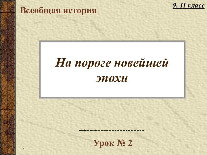 На пороге новейшей эпохиВсеобщая историяУрок № 2*9, 11 класс