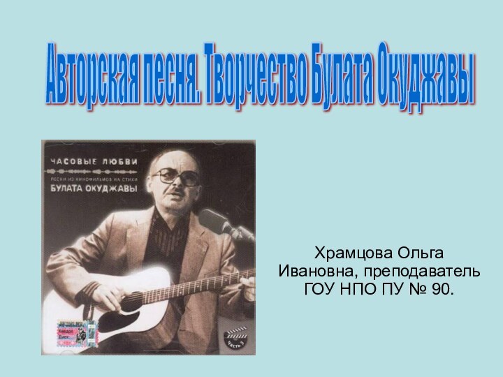 Храмцова Ольга Ивановна, преподаватель ГОУ НПО ПУ № 90.Авторская песня. Творчество Булата Окуджавы