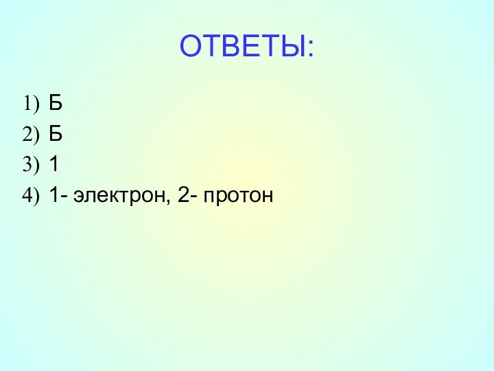 ОТВЕТЫ:ББ11- электрон, 2- протон