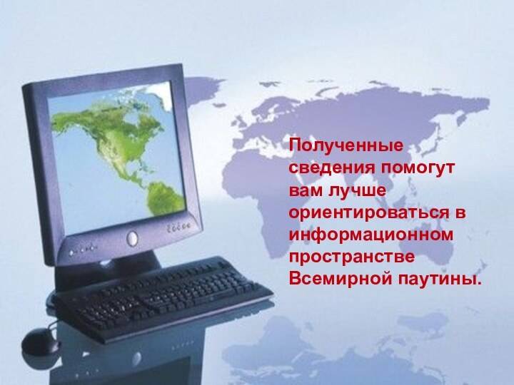 Полученные сведения помогут вам лучше ориентироваться в информационном пространстве Всемирной паутины.