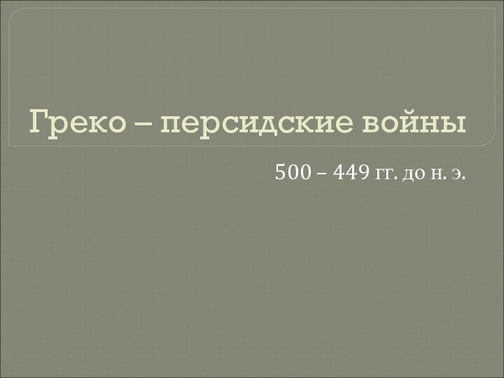 Греко – персидские войны500 – 449 гг. до н. э.