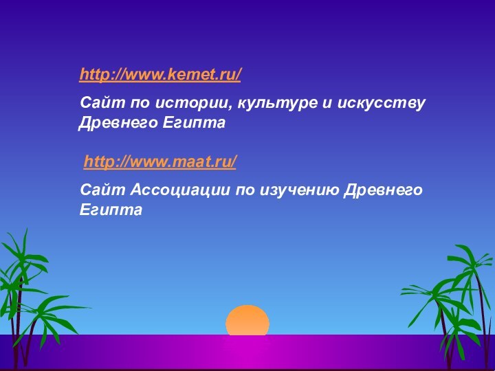 http://www.kemet.ru/Сайт по истории, культуре и искусству Древнего Египта  http://www.maat.ru/Сайт Ассоциации по изучению Древнего Египта