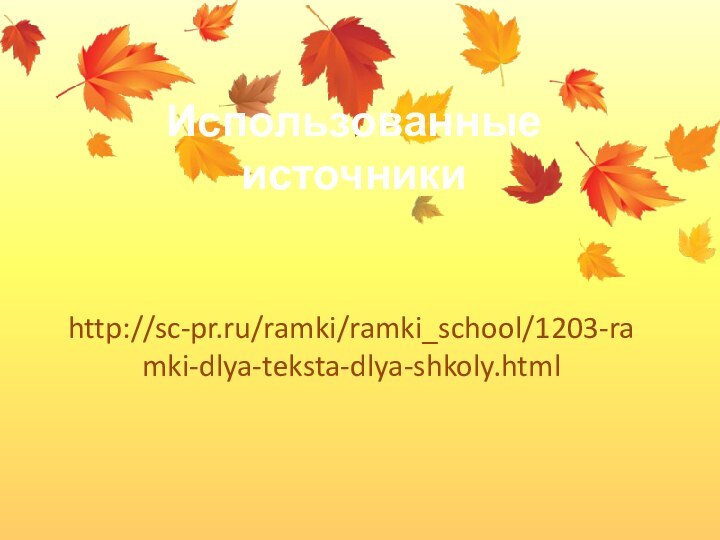 Использованные источникиhttp://sc-pr.ru/ramki/ramki_school/1203-ramki-dlya-teksta-dlya-shkoly.html