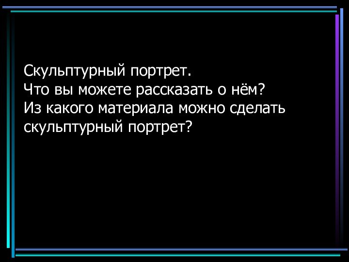 Скульптурный портрет. Что вы можете рассказать о нём? Из какого материала можно сделать скульптурный портрет?