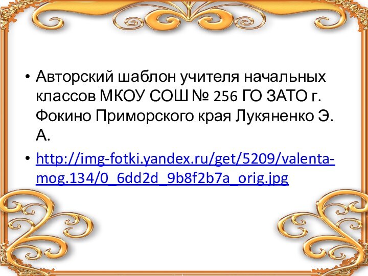 Авторский шаблон учителя начальных классов МКОУ СОШ № 256 ГО ЗАТО г.Фокино Приморского края Лукяненко Э.А.http://img-fotki.yandex.ru/get/5209/valenta-mog.134/0_6dd2d_9b8f2b7a_orig.jpg