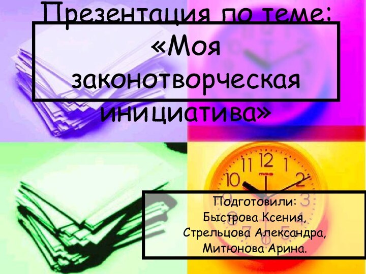 Презентация по теме: «Моя законотворческая инициатива»Подготовили:Быстрова Ксения, Стрельцова Александра,Митюнова Арина.