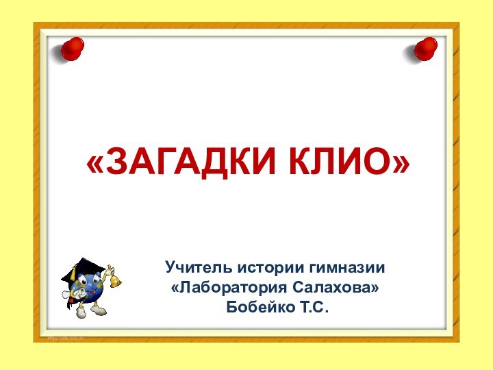 «ЗАГАДКИ КЛИО»Учитель истории гимназии «Лаборатория Салахова» Бобейко Т.С.