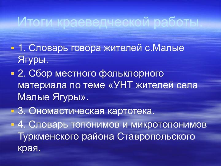 Итоги краеведческой работы.1. Словарь говора жителей с.Малые Ягуры.2. Сбор местного фольклорного