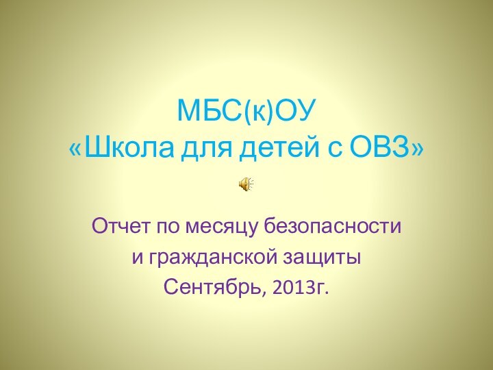 МБС(к)ОУ  «Школа для детей с ОВЗ»Отчет по месяцу безопасности и гражданской защитыСентябрь, 2013г.