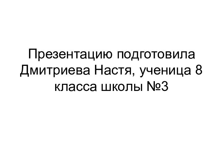 Презентацию подготовила Дмитриева Настя, ученица 8 класса школы №3