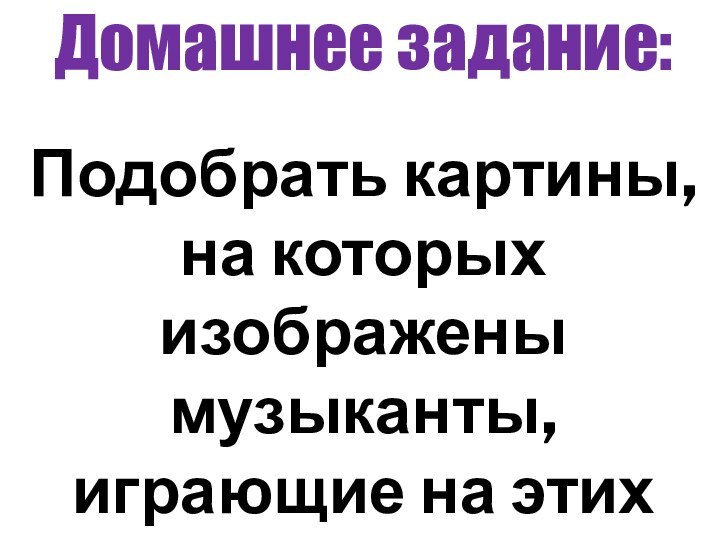 Домашнее задание:Подобрать картины, на которых изображены музыканты, играющие на этих инструментах.