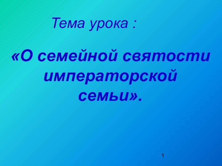 «О семейной святости императорской семьи». Тема урока :