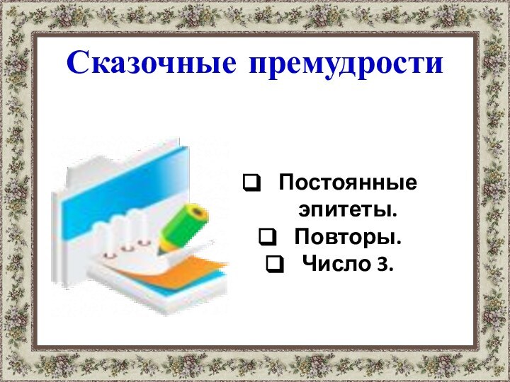 Сказочные премудростиПостоянные эпитеты.Повторы.Число 3.