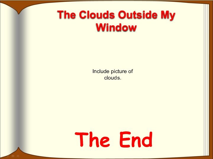 The EndThe Clouds Outside My WindowInclude picture of clouds.