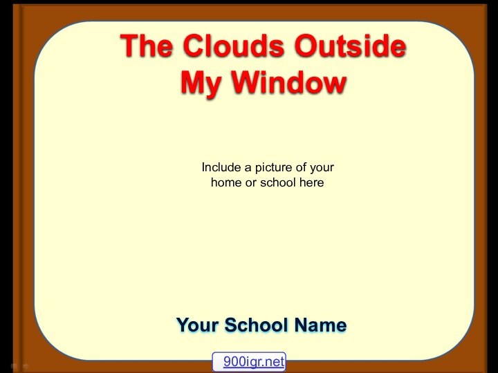 The Clouds Outside My WindowInclude a picture of your home or school hereYour School Name