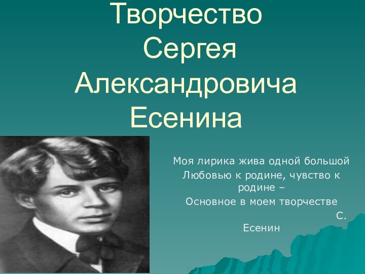 Творчество  Сергея Александровича ЕсенинаМоя лирика жива одной большойЛюбовью к родине, чувство