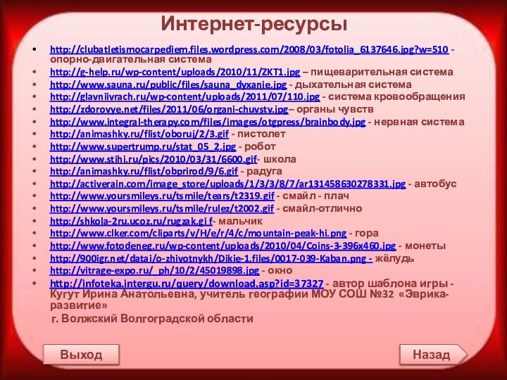 Интернет-ресурсыhttp://clubatletismocarpediem.files.wordpress.com/2008/03/fotolia_6137646.jpg?w=510 -опорно-двигательная системаhttp://g-help.ru/wp-content/uploads/2010/11/ZKT1.jpg – пищеварительная системаhttp://www.sauna.ru/public/files/sauna_dyxanie.jpg - дыхательная системаhttp://glavniivrach.ru/wp-content/uploads/2011/07/110.jpg - система кровообращенияhttp://zdorovye.net/files/2011/06/organi-chuvstv.jpg–