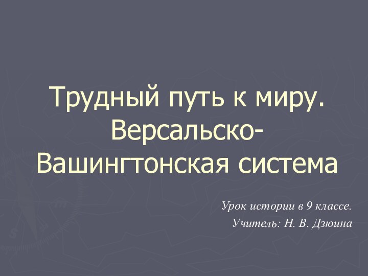 Трудный путь к миру. Версальско-Вашингтонская системаУрок истории в 9 классе.Учитель: Н. В. Дзюина