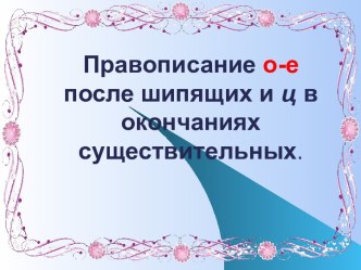 Правописание о-е после шипящих и ц в окончаниях существительных