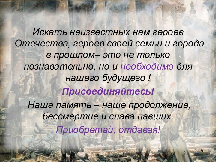 Искать неизвестных нам героев Отечества, героев своей семьи и города в прошлом–