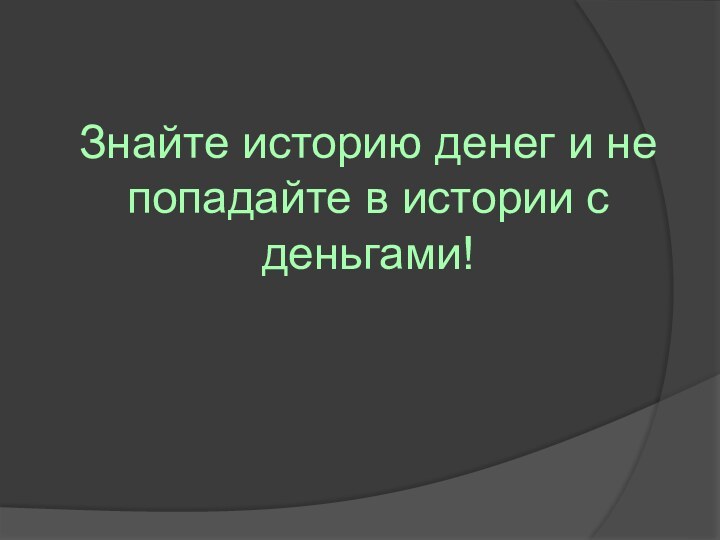 Знайте историю денег и не попадайте в истории с деньгами!