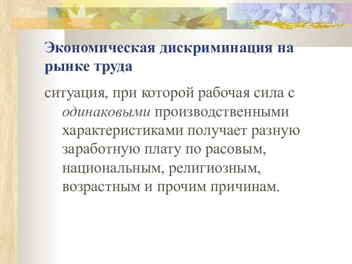 Экономическая дискриминация на рынке трудаситуация, при которой рабочая сила с одинаковыми производственными