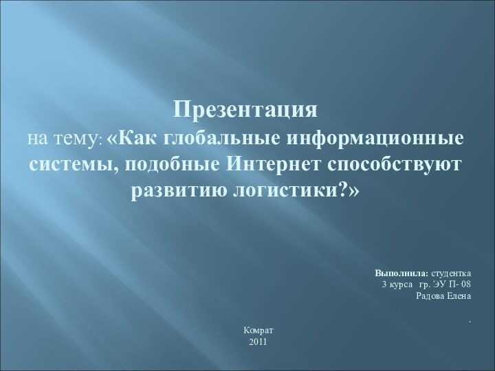 Презентация на тему: «Как глобальные информационные системы, подобные Интернет способствуют развитию логистики?»Выполнила: